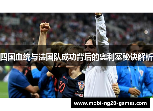 四国血统与法国队成功背后的奥利塞秘诀解析