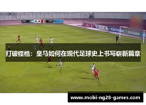 打破桎梏：皇马如何在现代足球史上书写崭新篇章
