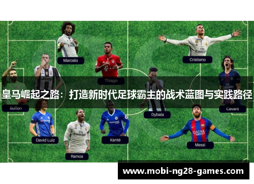 皇马崛起之路：打造新时代足球霸主的战术蓝图与实践路径