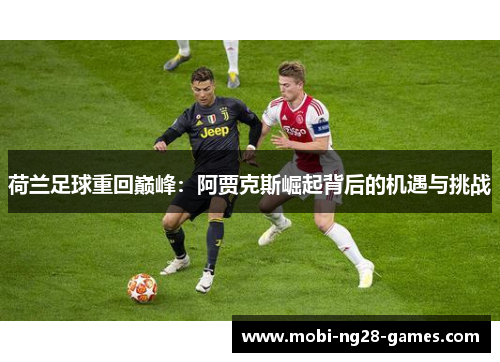 荷兰足球重回巅峰：阿贾克斯崛起背后的机遇与挑战
