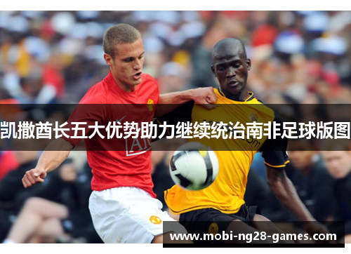 凯撒酋长五大优势助力继续统治南非足球版图