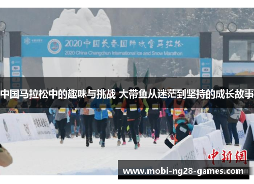 中国马拉松中的趣味与挑战 大带鱼从迷茫到坚持的成长故事
