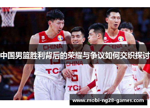 中国男篮胜利背后的荣耀与争议如何交织探讨