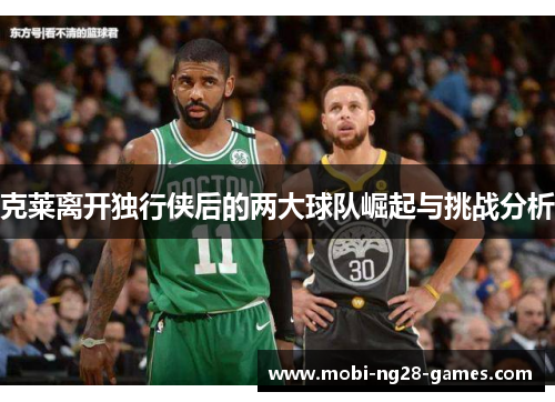 克莱离开独行侠后的两大球队崛起与挑战分析
