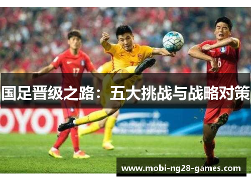 国足晋级之路：五大挑战与战略对策