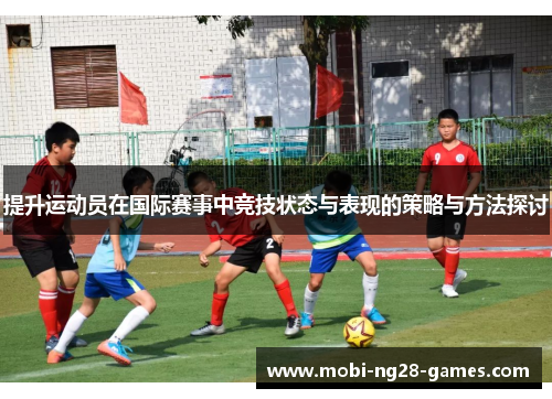 提升运动员在国际赛事中竞技状态与表现的策略与方法探讨