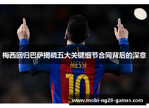 梅西回归巴萨揭晓五大关键细节合同背后的深意