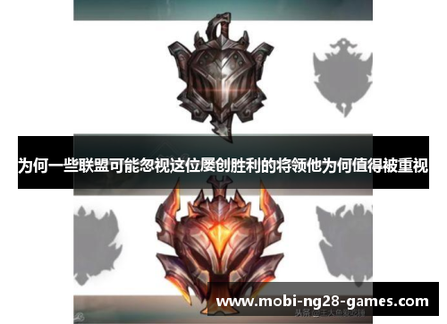 为何一些联盟可能忽视这位屡创胜利的将领他为何值得被重视