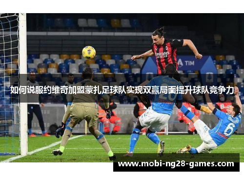 如何说服约维奇加盟蒙扎足球队实现双赢局面提升球队竞争力