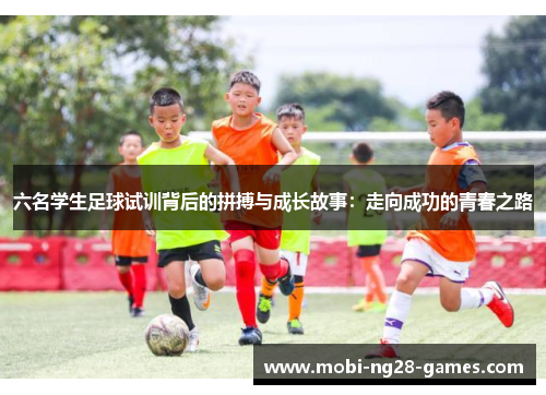 六名学生足球试训背后的拼搏与成长故事：走向成功的青春之路