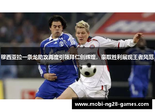 穆西亚拉一条龙助攻再度引领拜仁创辉煌，豪取胜利展现王者风范