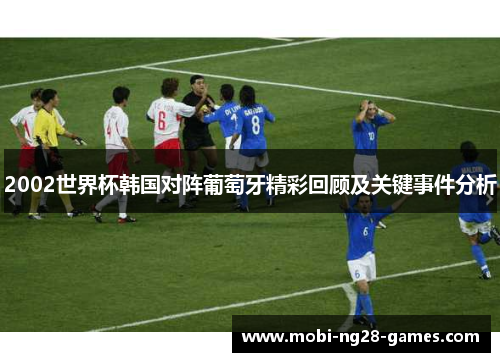 2002世界杯韩国对阵葡萄牙精彩回顾及关键事件分析 2002世界杯韩国对阵葡萄牙精彩回顾及关键事件分析