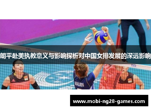 朗平赴美执教意义与影响探析对中国女排发展的深远影响