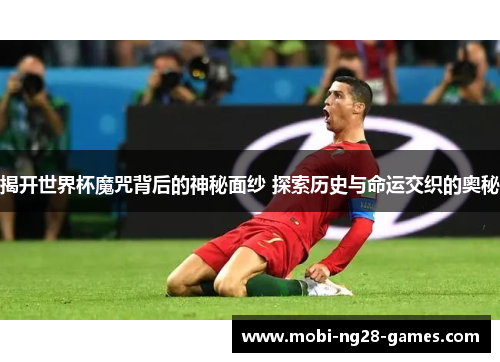 揭开世界杯魔咒背后的神秘面纱 探索历史与命运交织的奥秘