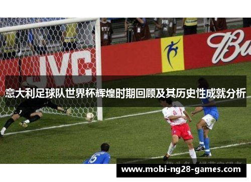 意大利足球队世界杯辉煌时期回顾及其历史性成就分析