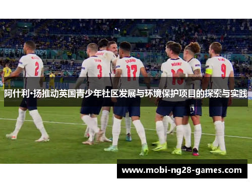 阿什利·扬推动英国青少年社区发展与环境保护项目的探索与实践