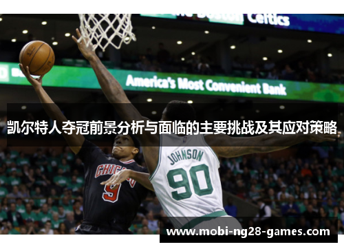 凯尔特人夺冠前景分析与面临的主要挑战及其应对策略