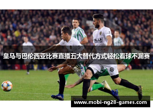 皇马与巴伦西亚比赛直播五大替代方式轻松看球不漏赛