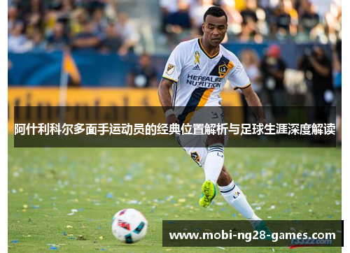 阿什利科尔多面手运动员的经典位置解析与足球生涯深度解读 阿什利科尔多面手运动员的经典位置解析与足球生涯深度解读
