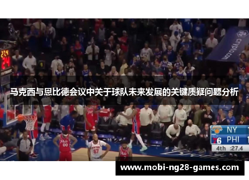 马克西与恩比德会议中关于球队未来发展的关键质疑问题分析 马克西与恩比德会议中关于球队未来发展的关键质疑问题分析
