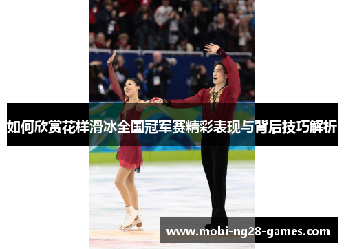 如何欣赏花样滑冰全国冠军赛精彩表现与背后技巧解析 如何欣赏花样滑冰全国冠军赛精彩表现与背后技巧解析