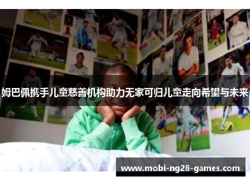 姆巴佩携手儿童慈善机构助力无家可归儿童走向希望与未来