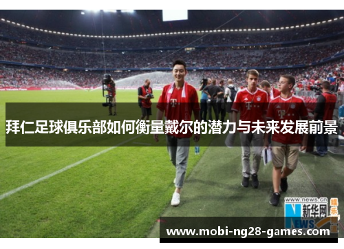 拜仁足球俱乐部如何衡量戴尔的潜力与未来发展前景