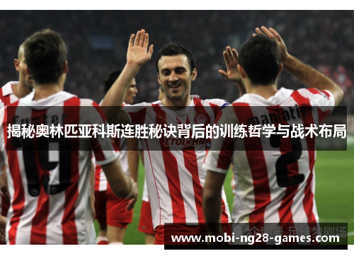 揭秘奥林匹亚科斯连胜秘诀背后的训练哲学与战术布局 揭秘奥林匹亚科斯连胜秘诀背后的训练哲学与战术布局