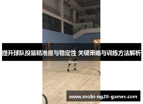 提升球队投篮精准度与稳定性 关键策略与训练方法解析 提升球队投篮精准度与稳定性 关键策略与训练方法解析