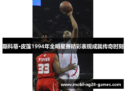 斯科蒂·皮蓬1994年全明星赛精彩表现成就传奇时刻 斯科蒂·皮蓬1994年全明星赛精彩表现成就传奇时刻