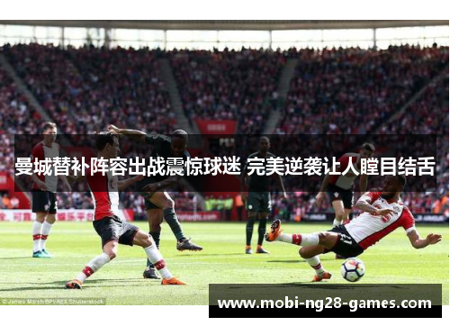 曼城替补阵容出战震惊球迷 完美逆袭让人瞠目结舌 曼城替补阵容出战震惊球迷 完美逆袭让人瞠目结舌