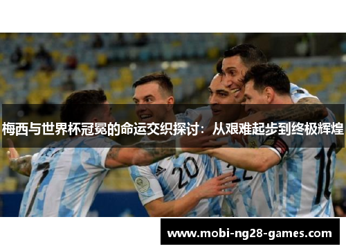梅西与世界杯冠冕的命运交织探讨:从艰难起步到终极辉煌 梅西与世界杯冠冕的命运交织探讨:从艰难起步到终极辉煌