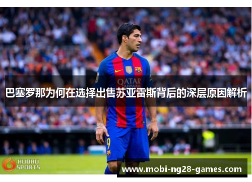 巴塞罗那为何在选择出售苏亚雷斯背后的深层原因解析 巴塞罗那为何在选择出售苏亚雷斯背后的深层原因解析