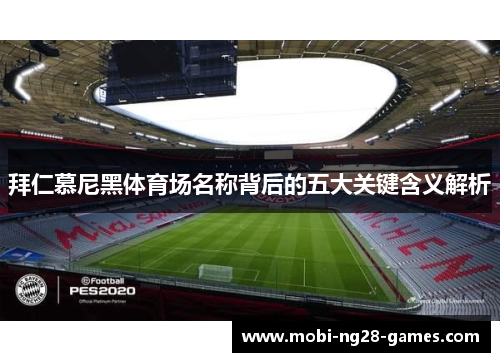 拜仁慕尼黑体育场名称背后的五大关键含义解析 拜仁慕尼黑体育场名称背后的五大关键含义解析