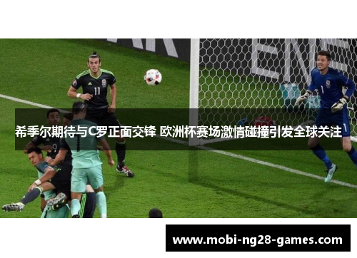 希季尔期待与C罗正面交锋 欧洲杯赛场激情碰撞引发全球关注 希季尔期待与C罗正面交锋 欧洲杯赛场激情碰撞引发全球关注