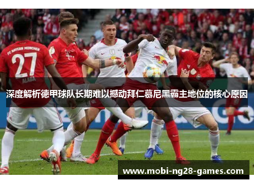 深度解析德甲球队长期难以撼动拜仁慕尼黑霸主地位的核心原因 深度解析德甲球队长期难以撼动拜仁慕尼黑霸主地位的核心原因