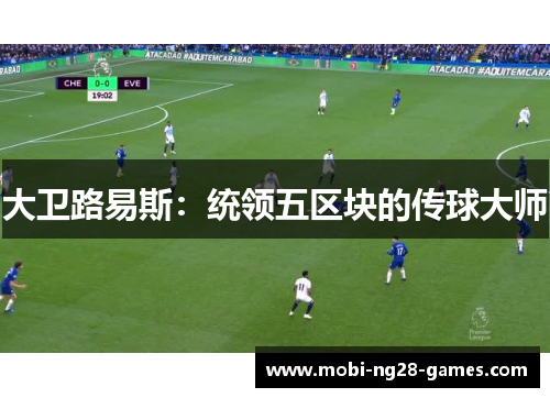 大卫路易斯:统领五区块的传球大师 大卫路易斯:统领五区块的传球大师