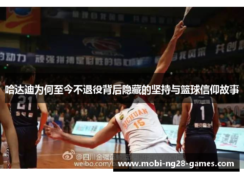 哈达迪为何至今不退役背后隐藏的坚持与篮球信仰故事 哈达迪为何至今不退役背后隐藏的坚持与篮球信仰故事
