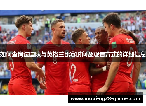 如何查询法国队与英格兰比赛时间及观看方式的详细信息 如何查询法国队与英格兰比赛时间及观看方式的详细信息