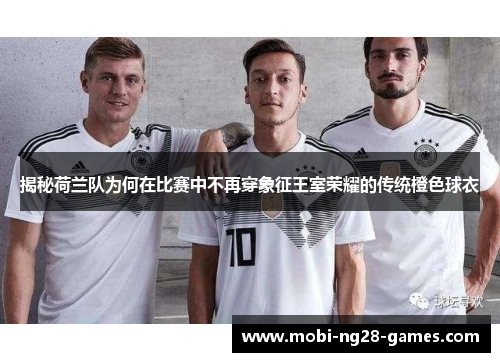 揭秘荷兰队为何在比赛中不再穿象征王室荣耀的传统橙色球衣 揭秘荷兰队为何在比赛中不再穿象征王室荣耀的传统橙色球衣