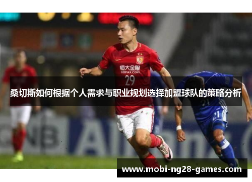桑切斯如何根据个人需求与职业规划选择加盟球队的策略分析 桑切斯如何根据个人需求与职业规划选择加盟球队的策略分析