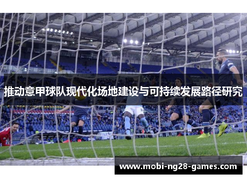 推动意甲球队现代化场地建设与可持续发展路径研究 推动意甲球队现代化场地建设与可持续发展路径研究