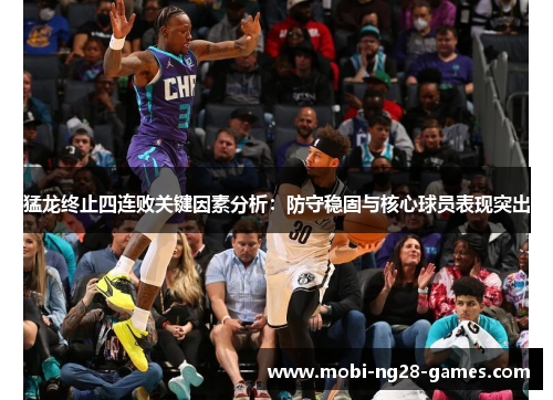 猛龙终止四连败关键因素分析:防守稳固与核心球员表现突出 猛龙终止四连败关键因素分析:防守稳固与核心球员表现突出
