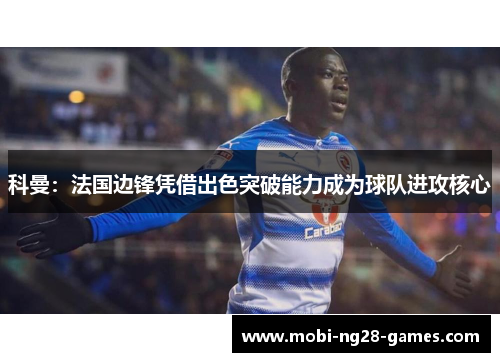科曼:法国边锋凭借出色突破能力成为球队进攻核心 科曼:法国边锋凭借出色突破能力成为球队进攻核心