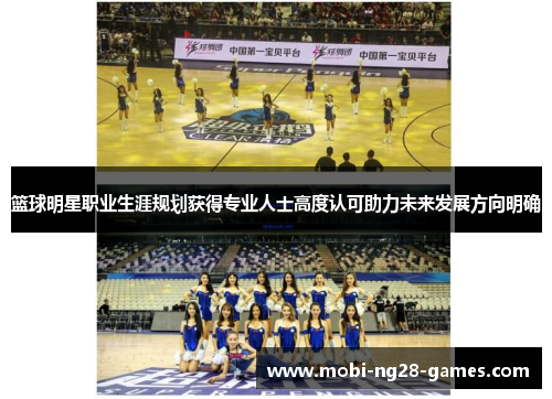 篮球明星职业生涯规划获得专业人士高度认可助力未来发展方向明确 篮球明星职业生涯规划获得专业人士高度认可助力未来发展方向明确