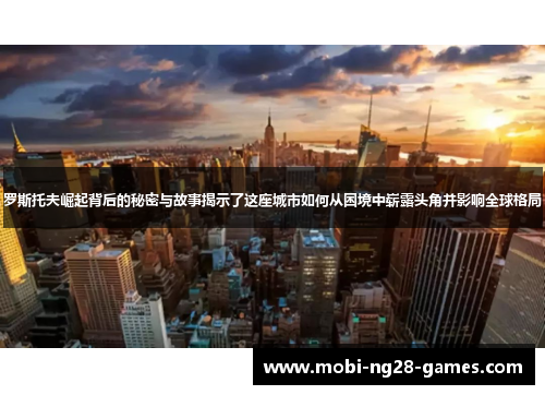 罗斯托夫崛起背后的秘密与故事揭示了这座城市如何从困境中崭露头角并影响全球格局 罗斯托夫崛起背后的秘密与故事揭示了这座城市如何从困境中崭露头角并影响全球格局