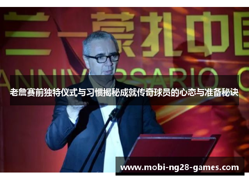 老詹赛前独特仪式与习惯揭秘成就传奇球员的心态与准备秘诀 老詹赛前独特仪式与习惯揭秘成就传奇球员的心态与准备秘诀