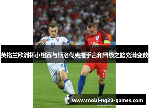 英格兰欧洲杯小组赛与斯洛伐克握手言和晋级之路充满变数 英格兰欧洲杯小组赛与斯洛伐克握手言和晋级之路充满变数