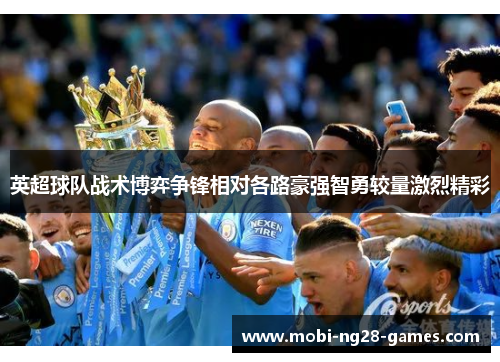 英超球队战术博弈争锋相对各路豪强智勇较量激烈精彩 英超球队战术博弈争锋相对各路豪强智勇较量激烈精彩