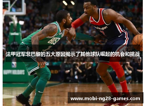 法甲冠军非巴黎的五大原因揭示了其他球队崛起的机会和挑战 法甲冠军非巴黎的五大原因揭示了其他球队崛起的机会和挑战